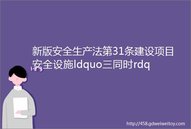 新版安全生产法第31条建设项目安全设施ldquo三同时rdquo音频释义